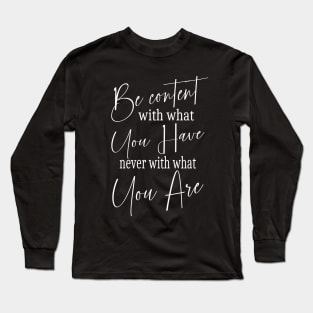 Be content with what you have, never with what you are Long Sleeve T-Shirt